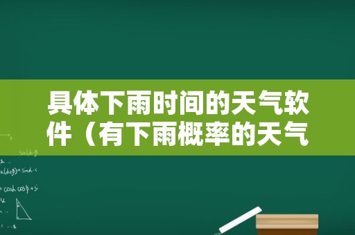 具体下雨时间的天气软件（有下雨概率的天气预报软件）