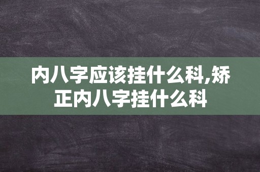 内八字应该挂什么科,矫正内八字挂什么科