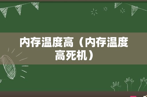 内存温度高（内存温度高死机）