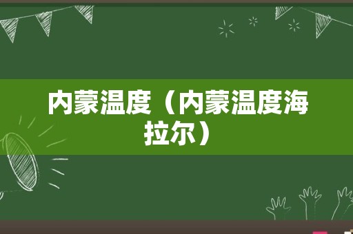 内蒙温度（内蒙温度海拉尔）