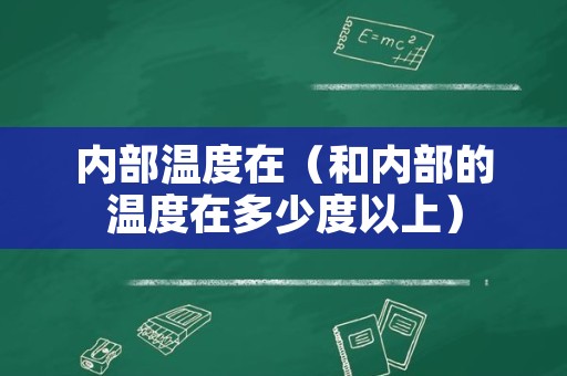 内部温度在（和内部的温度在多少度以上）