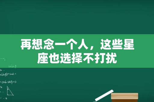 再想念一个人，这些星座也选择不打扰