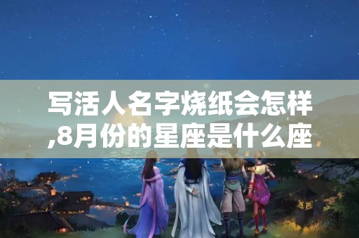 写活人名字烧纸会怎样,8月份的星座是什么座