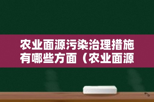 农业面源污染治理措施有哪些方面（农业面源污染治理措施有哪些方面的建议）