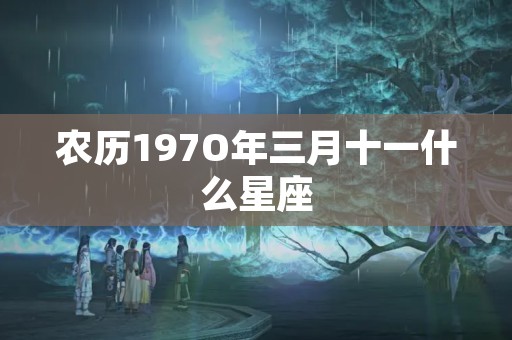 农历197O年三月十一什么星座