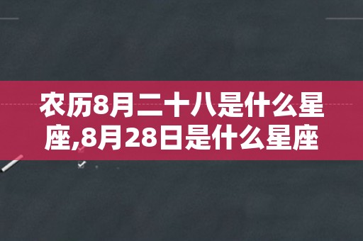 农历8月二十八是什么星座,8月28日是什么星座