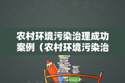 农村环境污染治理成功案例（农村环境污染治理的重要性）