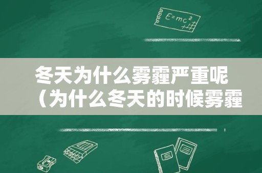 冬天为什么雾霾严重呢（为什么冬天的时候雾霾比较严重?）