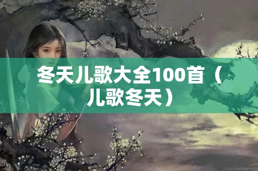 冬天儿歌大全100首（儿歌冬天）