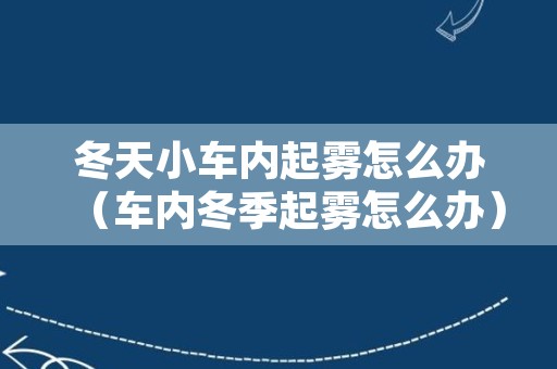 冬天小车内起雾怎么办（车内冬季起雾怎么办）