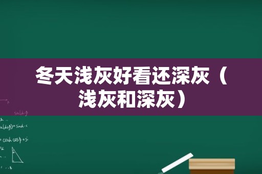 冬天浅灰好看还深灰（浅灰和深灰）