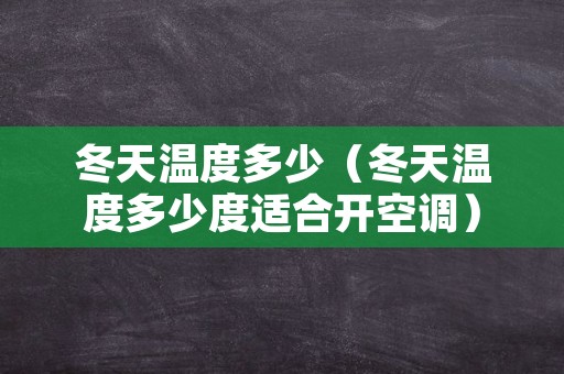 冬天温度多少（冬天温度多少度适合开空调）