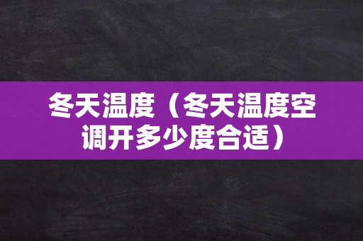 冬天温度（冬天温度空调开多少度合适）