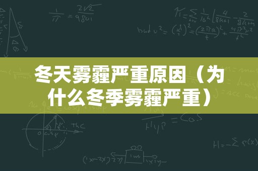 冬天雾霾严重原因（为什么冬季雾霾严重）