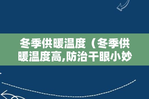 冬季供暖温度（冬季供暖温度高,防治干眼小妙招!）