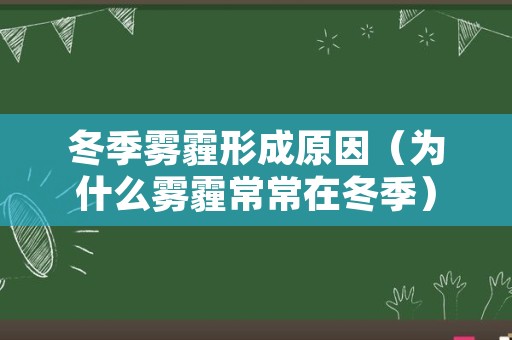 冬季雾霾形成原因（为什么雾霾常常在冬季）