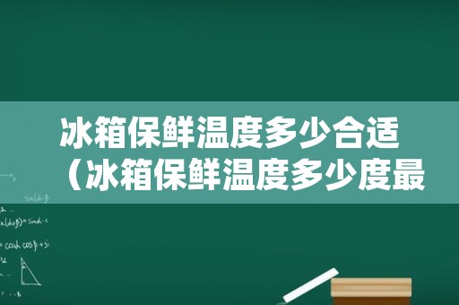 冰箱保鲜温度多少合适（冰箱保鲜温度多少度最合适）