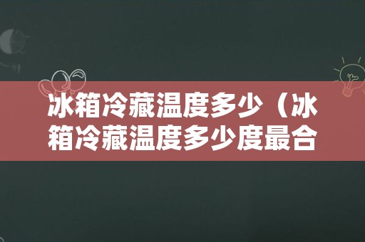 冰箱冷藏温度多少（冰箱冷藏温度多少度最合适）