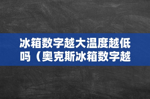 冰箱数字越大温度越低吗（奥克斯冰箱数字越大温度越低吗）