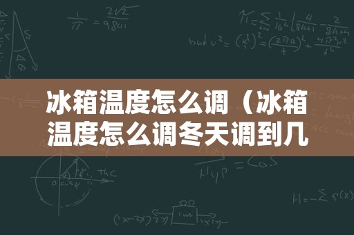 冰箱温度怎么调（冰箱温度怎么调冬天调到几度最合适）