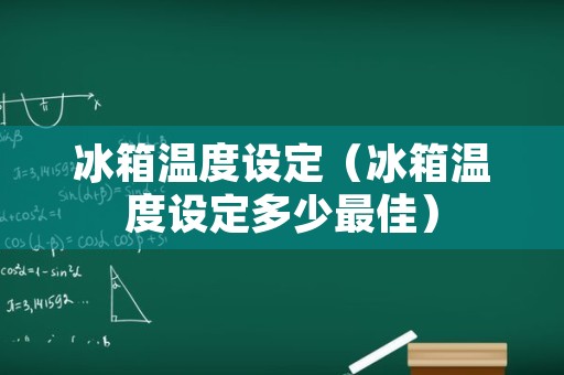 冰箱温度设定（冰箱温度设定多少最佳）