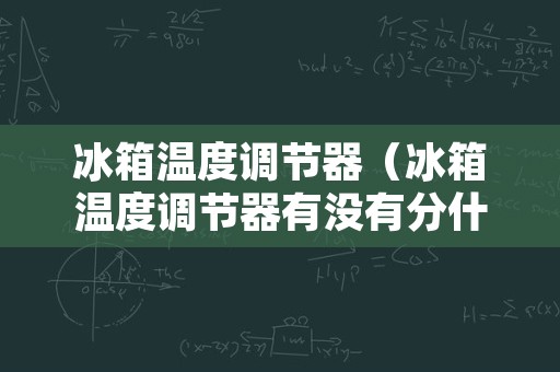 冰箱温度调节器（冰箱温度调节器有没有分什么类型）