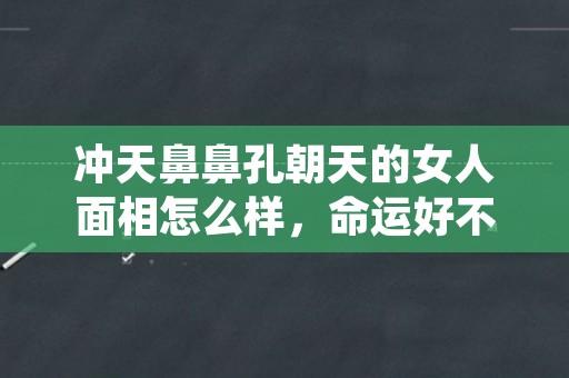 冲天鼻鼻孔朝天的女人面相怎么样，命运好不好？