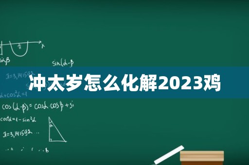 冲太岁怎么化解2023鸡