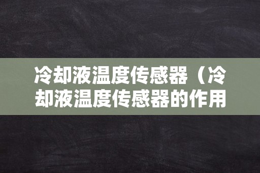 冷却液温度传感器（冷却液温度传感器的作用）