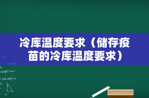 冷库温度要求（储存疫苗的冷库温度要求）