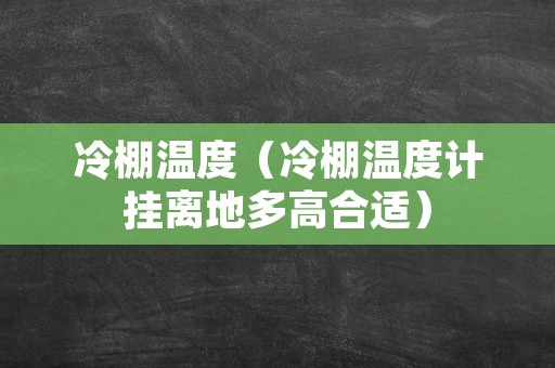 冷棚温度（冷棚温度计挂离地多高合适）