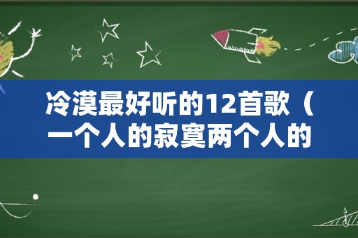 冷漠最好听的12首歌（一个人的寂寞两个人的错）