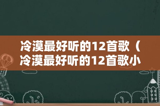 冷漠最好听的12首歌（冷漠最好听的12首歌小三）