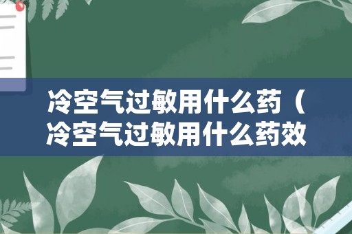 冷空气过敏用什么药（冷空气过敏用什么药效果好）