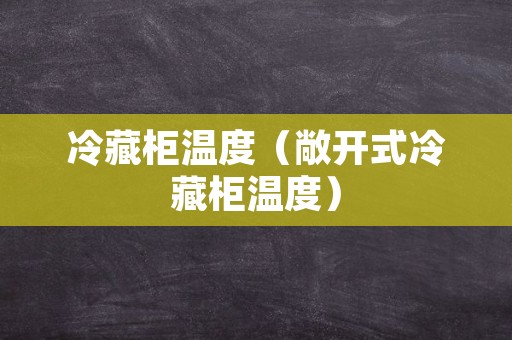 冷藏柜温度（敞开式冷藏柜温度）