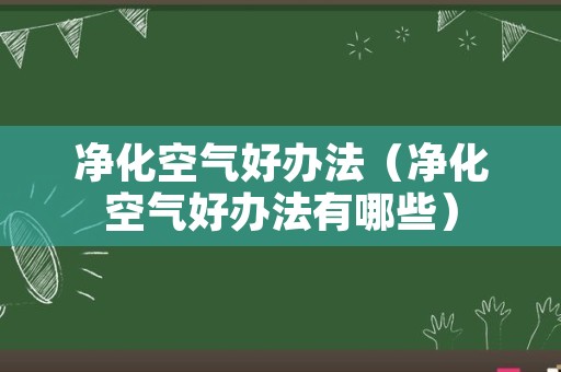 净化空气好办法（净化空气好办法有哪些）