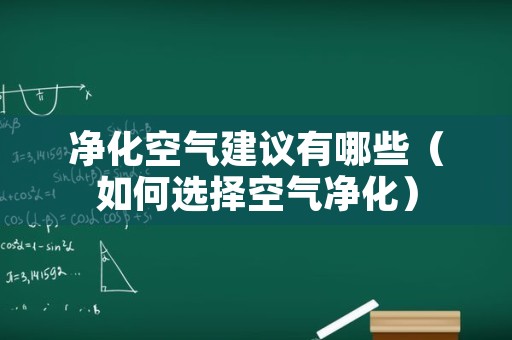 净化空气建议有哪些（如何选择空气净化）