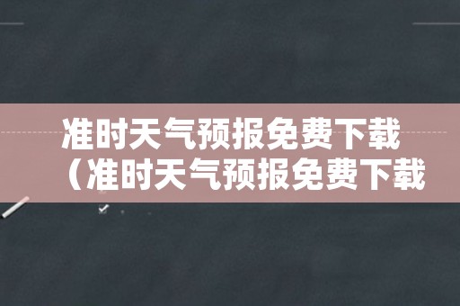 准时天气预报免费下载（准时天气预报免费下载最新版）