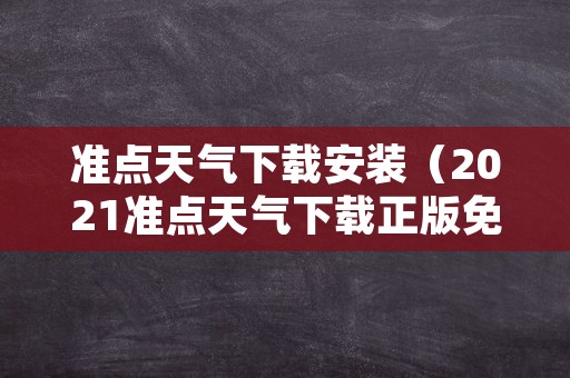 准点天气下载安装（2021准点天气下载正版免费）