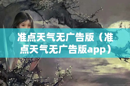 准点天气无广告版（准点天气无广告版app）