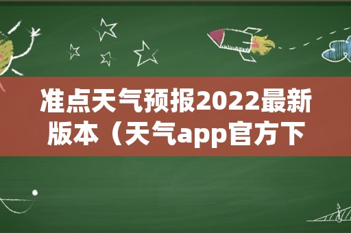 准点天气预报2022最新版本（天气app官方下载）