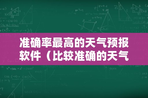 准确率最高的天气预报软件（比较准确的天气预报软件）