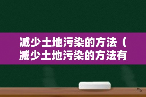 减少土地污染的方法（减少土地污染的方法有哪些英语）