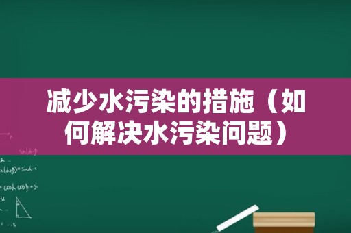 减少水污染的措施（如何解决水污染问题）