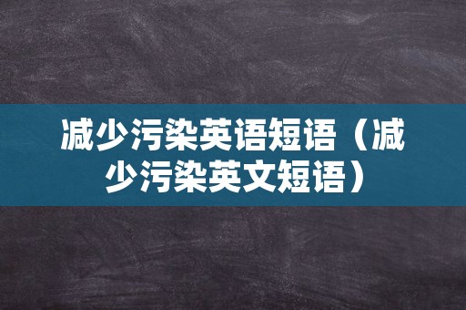 减少污染英语短语（减少污染英文短语）