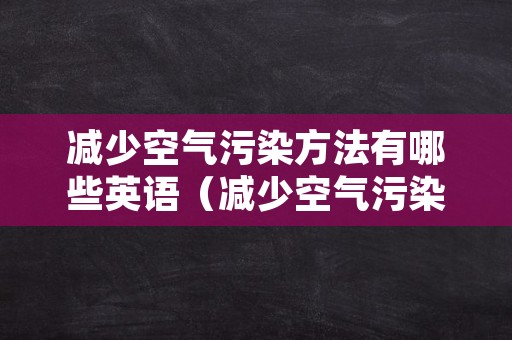 减少空气污染方法有哪些英语（减少空气污染方法有哪些英语翻译）