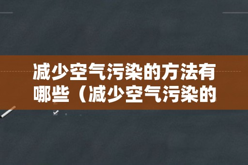 减少空气污染的方法有哪些（减少空气污染的方法有哪些用英语回答）