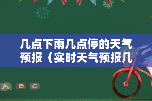 几点下雨几点停的天气预报（实时天气预报几点几分下雨）