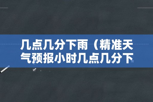 几点几分下雨（精准天气预报小时几点几分下雨）