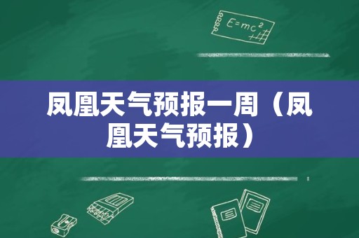 凤凰天气预报一周（凤凰天气预报）